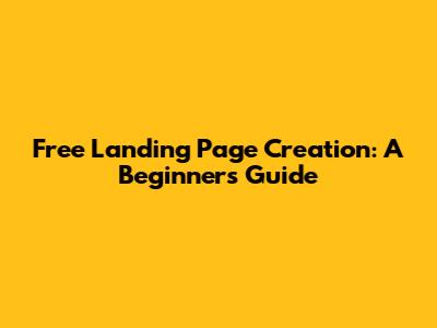 Free Landing Page Creation: A Beginner's Guide
