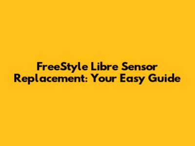 FreeStyle Libre Sensor Replacement: Your Easy Guide