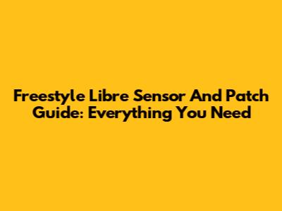 Freestyle Libre Sensor And Patch Guide: Everything You Need