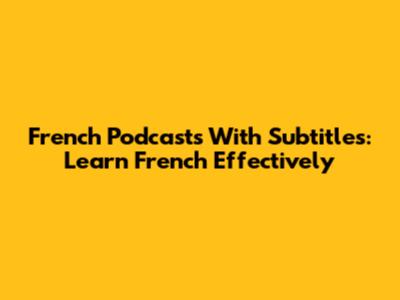 French Podcasts With Subtitles: Learn French Effectively