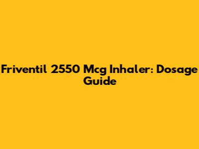 Friventil 2550 Mcg Inhaler: Dosage Guide