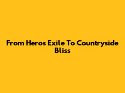 From Hero's Exile To Countryside Bliss