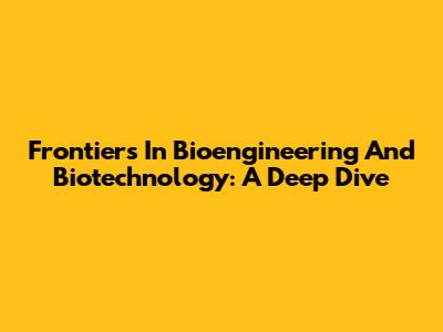 Frontiers In Bioengineering And Biotechnology: A Deep Dive