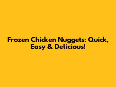 Frozen Chicken Nuggets: Quick, Easy & Delicious!