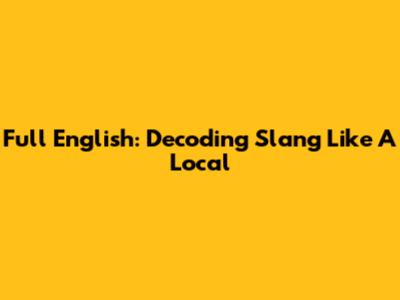 Full English: Decoding Slang Like A Local