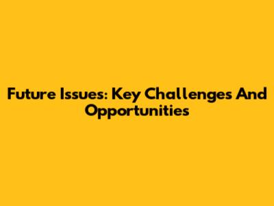 Future Issues: Key Challenges And Opportunities