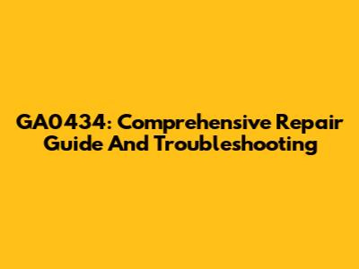 GA0434: Comprehensive Repair Guide And Troubleshooting
