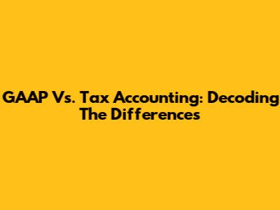 GAAP Vs. Tax Accounting: Decoding The Differences