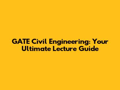 GATE Civil Engineering: Your Ultimate Lecture Guide