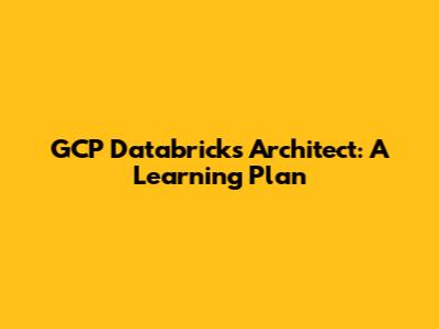 GCP Databricks Architect: A Learning Plan