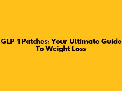 GLP-1 Patches: Your Ultimate Guide To Weight Loss