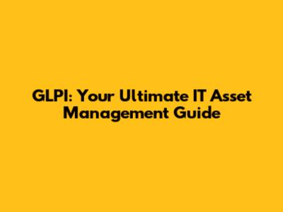 GLPI: Your Ultimate IT Asset Management Guide