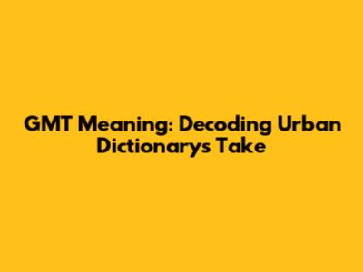 GMT Meaning: Decoding Urban Dictionary's Take