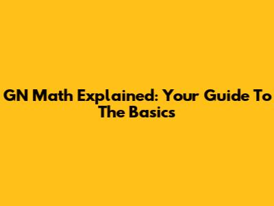 GN Math Explained: Your Guide To The Basics