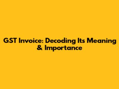 GST Invoice: Decoding Its Meaning & Importance