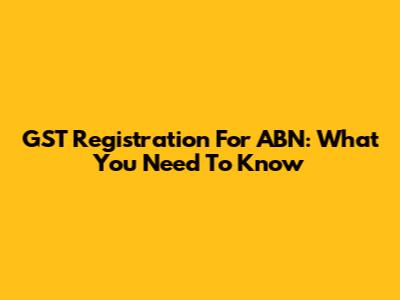 GST Registration For ABN: What You Need To Know