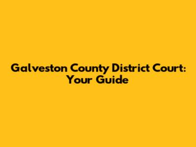 Galveston County District Court: Your Guide