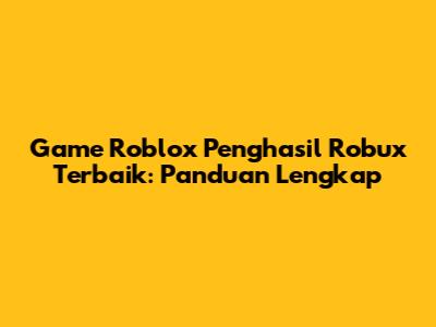 Game Roblox Penghasil Robux Terbaik: Panduan Lengkap