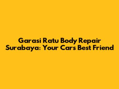 Garasi Ratu Body Repair Surabaya: Your Car's Best Friend