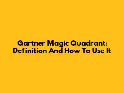 Gartner Magic Quadrant: Definition And How To Use It