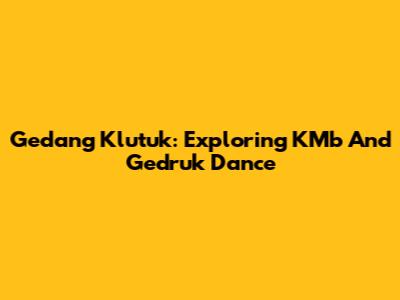 Gedang Klutuk: Exploring KMb And Gedruk Dance
