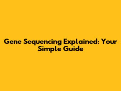 Gene Sequencing Explained: Your Simple Guide