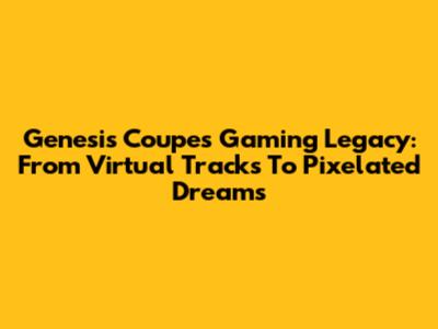 Genesis Coupe's Gaming Legacy: From Virtual Tracks To Pixelated Dreams