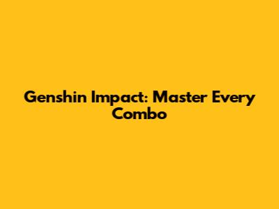 Genshin Impact: Master Every Combo