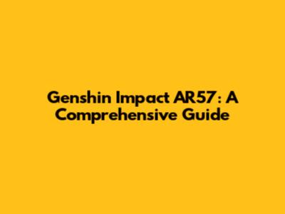 Genshin Impact AR57: A Comprehensive Guide