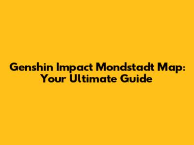 Genshin Impact Mondstadt Map: Your Ultimate Guide