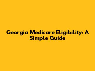 Georgia Medicare Eligibility: A Simple Guide