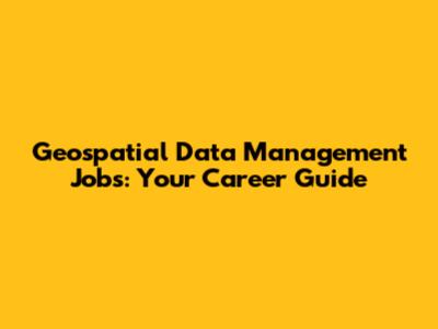 Geospatial Data Management Jobs: Your Career Guide