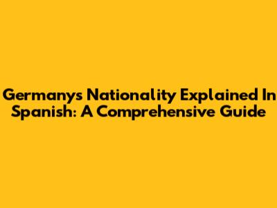 Germany's Nationality Explained In Spanish: A Comprehensive Guide