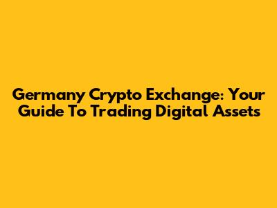 Germany Crypto Exchange: Your Guide To Trading Digital Assets