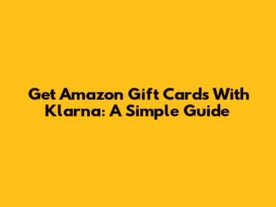 Get Amazon Gift Cards With Klarna: A Simple Guide