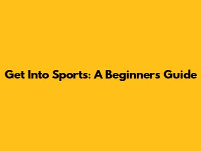 Get Into Sports: A Beginner's Guide