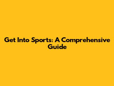 Get Into Sports: A Comprehensive Guide