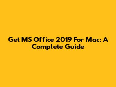 Get MS Office 2019 For Mac: A Complete Guide