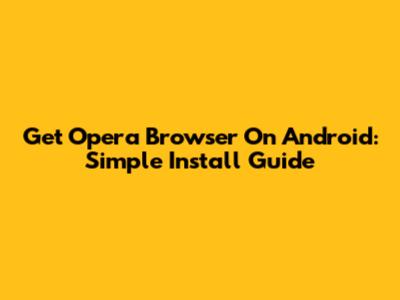 Get Opera Browser On Android: Simple Install Guide