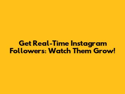Get Real-Time Instagram Followers: Watch Them Grow!