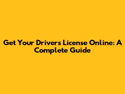 Get Your Driver's License Online: A Complete Guide