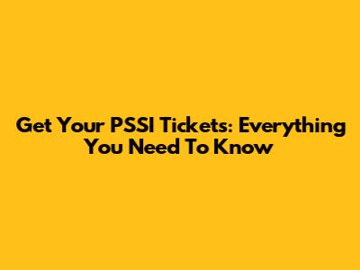 Get Your PSSI Tickets: Everything You Need To Know