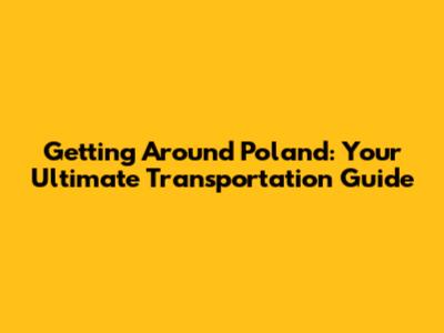 Getting Around Poland: Your Ultimate Transportation Guide