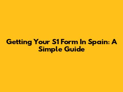 Getting Your S1 Form In Spain: A Simple Guide