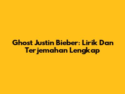 Ghost Justin Bieber: Lirik Dan Terjemahan Lengkap