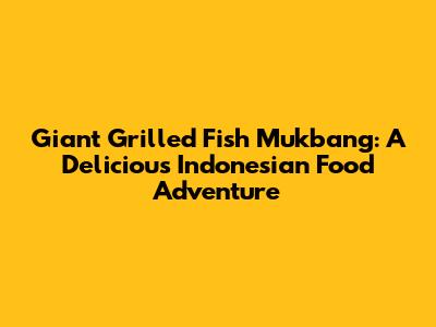 Giant Grilled Fish Mukbang: A Delicious Indonesian Food Adventure