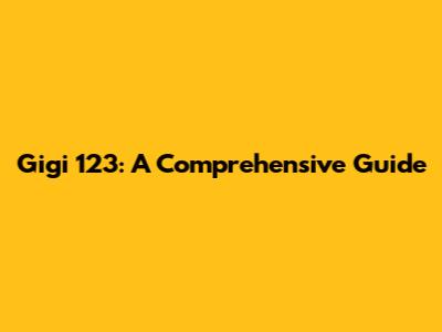 Gigi 123: A Comprehensive Guide