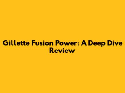 Gillette Fusion Power: A Deep Dive Review