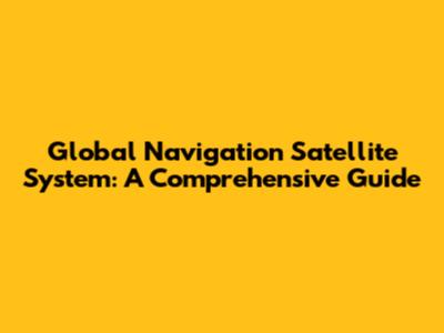 Global Navigation Satellite System: A Comprehensive Guide