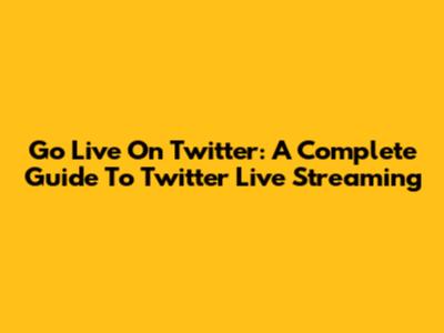 Go Live On Twitter: A Complete Guide To Twitter Live Streaming